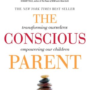 The Conscious Parent: Transforming Ourselves, Empowering Our Children