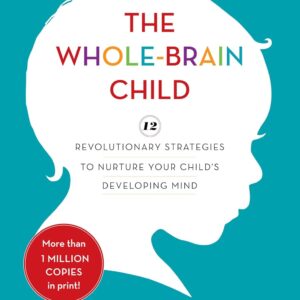 The Whole-Brain Child: 12 Revolutionary Strategies to Nurture Your Child's Developing Mind