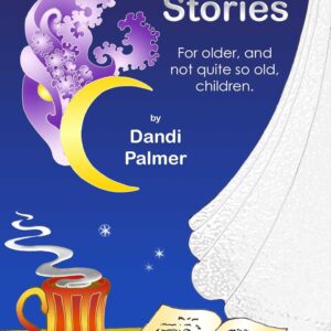 Short Stories For Older, and Not Quite So Old, Children (Short Stories by Dandi Palmer)